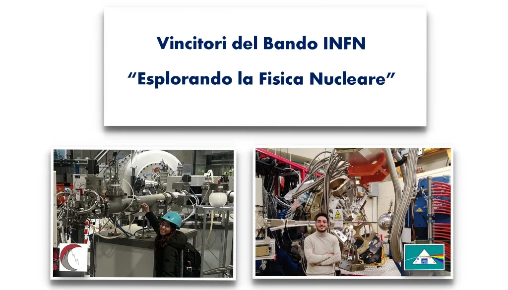 vincitori di due borse di Studio promosse dall’Istituto Nazionale di Fisica Nucleare nell’ambito del bando “Esplorando la Fisica Nucleare”